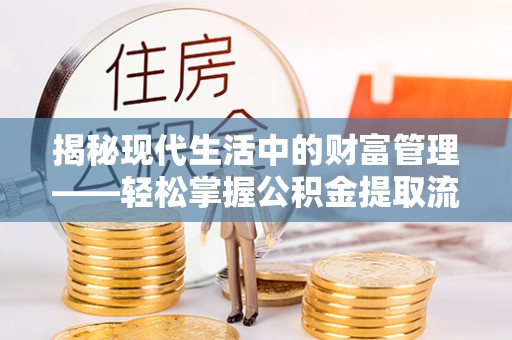 雁峰揭秘现代生活中的财富管理——轻松掌握公积金提取流程的艺术