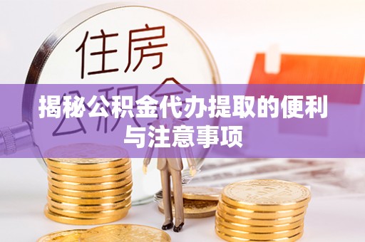 雁峰揭秘公积金代办提取的便利与注意事项