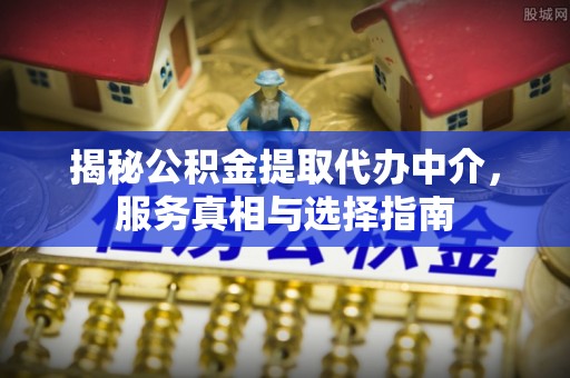 雁峰揭秘公积金提取代办中介，服务真相与选择指南