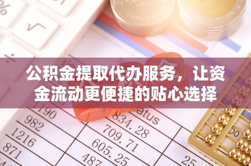 雁峰公积金提取代办服务，让资金流动更便捷的贴心选择