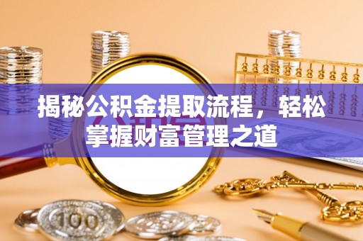 雁峰揭秘公积金提取流程，轻松掌握财富管理之道