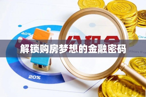 雁峰解锁购房梦想的金融密码
