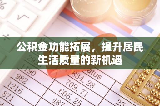 雁峰公积金功能拓展，提升居民生活质量的新机遇