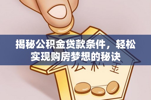 雁峰揭秘公积金贷款条件，轻松实现购房梦想的秘诀