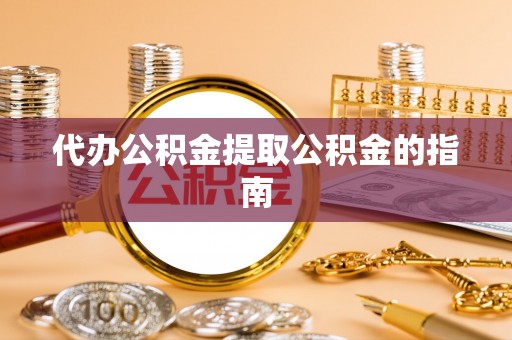雁峰代办公积金提取公积金的指南