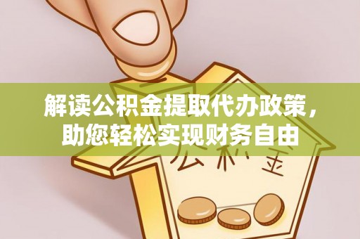 雁峰解读公积金提取代办政策，助您轻松实现财务自由