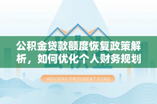 雁峰公积金贷款额度恢复政策解析，如何优化个人财务规划