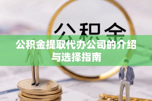 雁峰公积金提取代办公司的介绍与选择指南