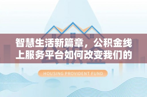 雁峰智慧生活新篇章，公积金线上服务平台如何改变我们的日常