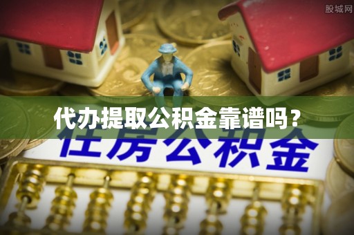 雁峰代办提取公积金靠谱吗？