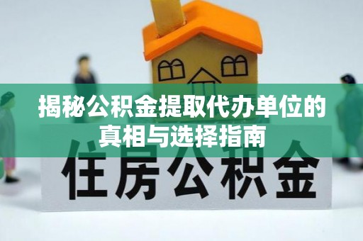 雁峰揭秘公积金提取代办单位的真相与选择指南