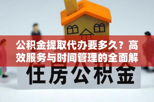 雁峰公积金提取代办要多久？高效服务与时间管理的全面解析