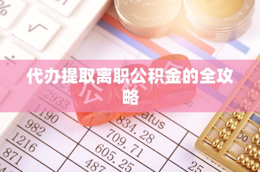 雁峰代办提取离职公积金的全攻略