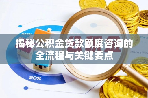 雁峰揭秘公积金贷款额度咨询的全流程与关键要点