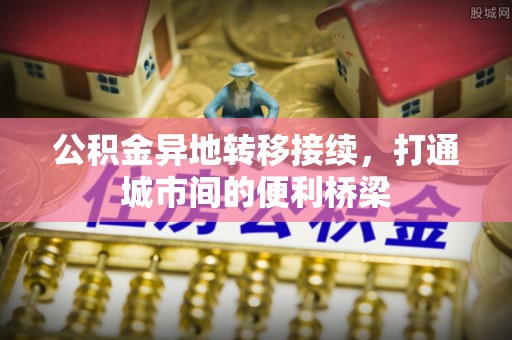 雁峰公积金异地转移接续，打通城市间的便利桥梁