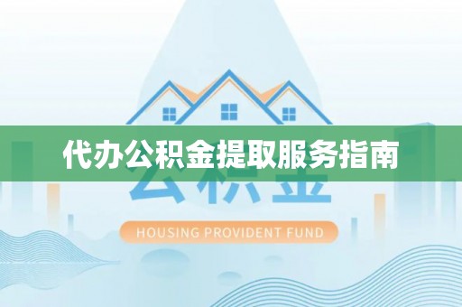 雁峰代办公积金提取服务指南