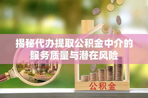 雁峰揭秘代办提取公积金中介的服务质量与潜在风险