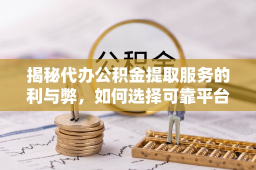 雁峰揭秘代办公积金提取服务的利与弊，如何选择可靠平台？