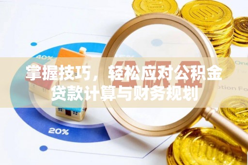 雁峰掌握技巧，轻松应对公积金贷款计算与财务规划