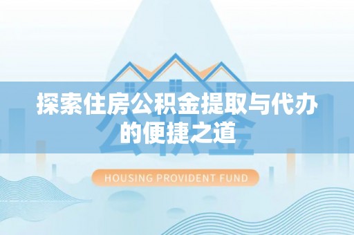雁峰探索住房公积金提取与代办的便捷之道