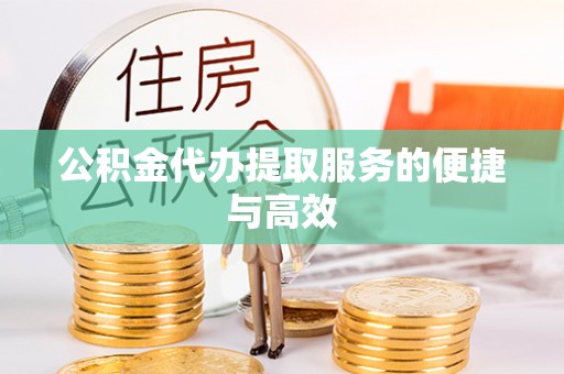 雁峰公积金代办提取服务的便捷与高效