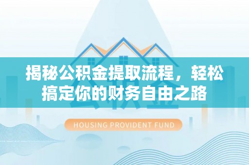 雁峰揭秘公积金提取流程，轻松搞定你的财务自由之路