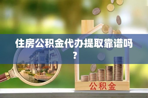 雁峰住房公积金代办提取靠谱吗？