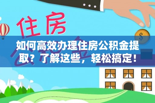 雁峰如何高效办理住房公积金提取？了解这些，轻松搞定！