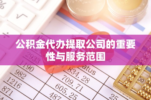 雁峰公积金代办提取公司的重要性与服务范围