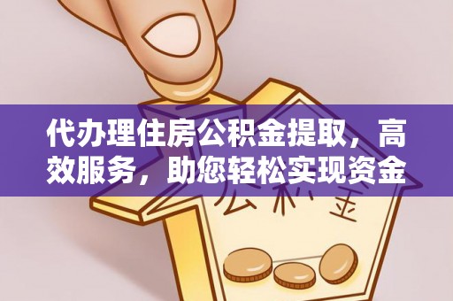 雁峰代办理住房公积金提取，高效服务，助您轻松实现资金流转