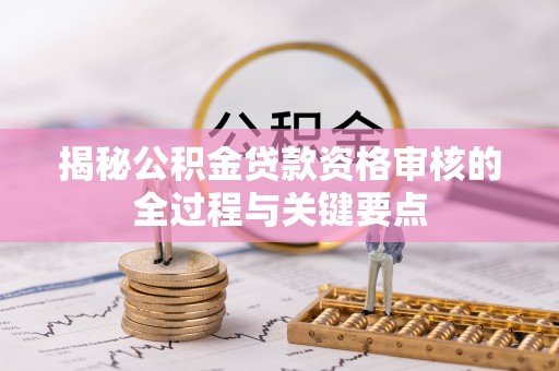 雁峰揭秘公积金贷款资格审核的全过程与关键要点
