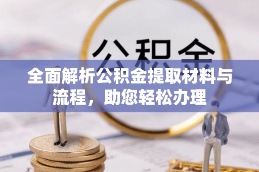 雁峰全面解析公积金提取材料与流程，助您轻松办理