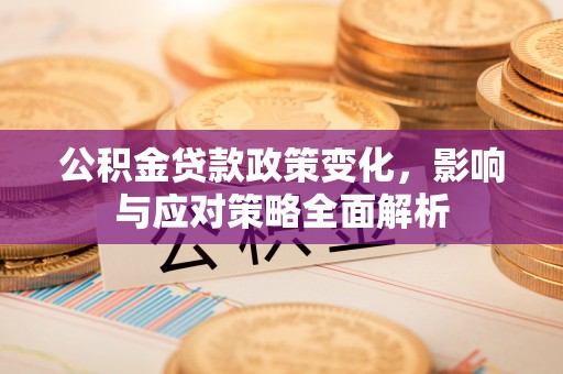 雁峰公积金贷款政策变化，影响与应对策略全面解析