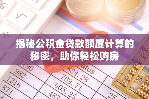 雁峰揭秘公积金贷款额度计算的秘密，助你轻松购房