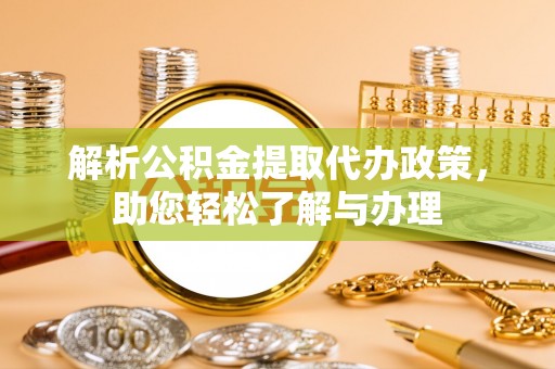 雁峰解析公积金提取代办政策，助您轻松了解与办理