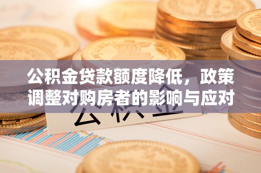 雁峰公积金贷款额度降低，政策调整对购房者的影响与应对策略