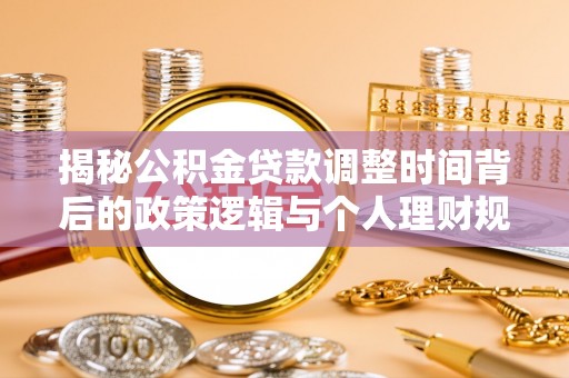 雁峰揭秘公积金贷款调整时间背后的政策逻辑与个人理财规划