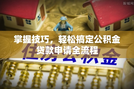 雁峰掌握技巧，轻松搞定公积金贷款申请全流程