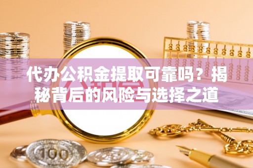 雁峰代办公积金提取可靠吗？揭秘背后的风险与选择之道