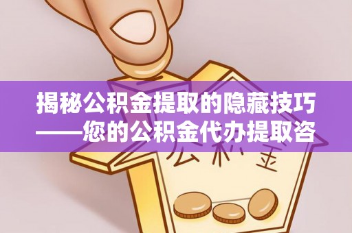 雁峰揭秘公积金提取的隐藏技巧——您的公积金代办提取咨询指南