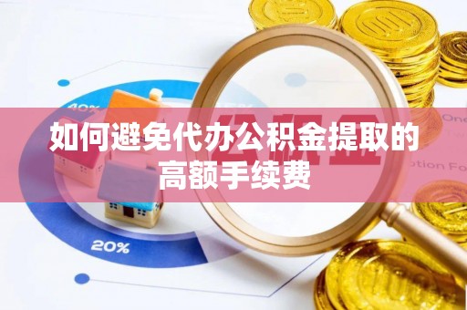 雁峰如何避免代办公积金提取的高额手续费