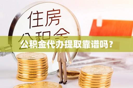 雁峰公积金代办提取靠谱吗？