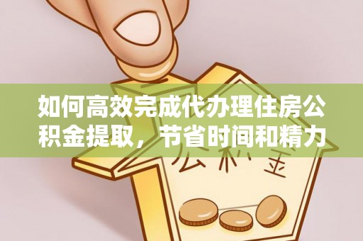 雁峰如何高效完成代办理住房公积金提取，节省时间和精力？