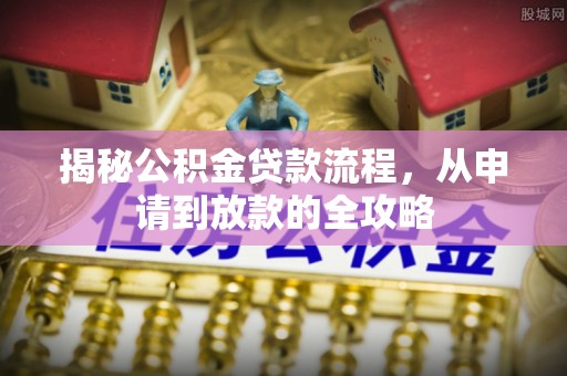 雁峰揭秘公积金贷款流程，从申请到放款的全攻略