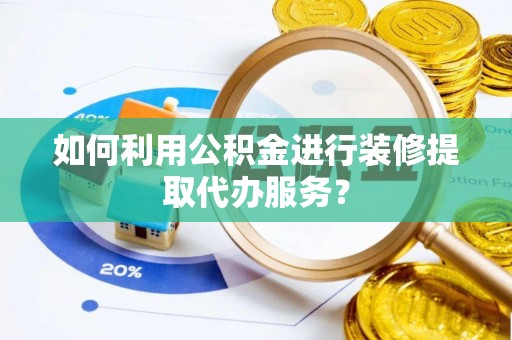 雁峰如何利用公积金进行装修提取代办服务？