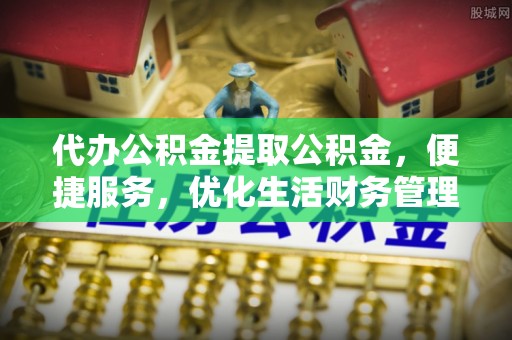 雁峰代办公积金提取公积金，便捷服务，优化生活财务管理