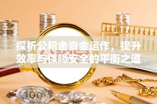 雁峰探析公积金资金运作，提升效率与保障安全的平衡之道