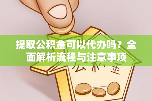 雁峰提取公积金可以代办吗？全面解析流程与注意事项