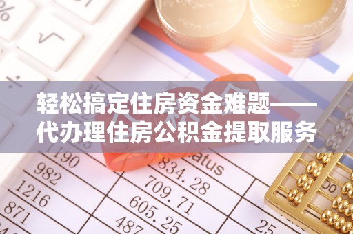 雁峰轻松搞定住房资金难题——代办理住房公积金提取服务详解