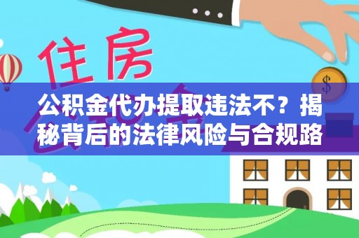 雁峰公积金代办提取违法不？揭秘背后的法律风险与合规路径